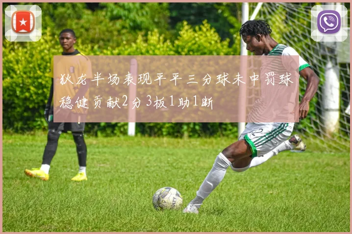 狄龙半场表现平平三分球未中罚球稳健贡献2分3板1助1断