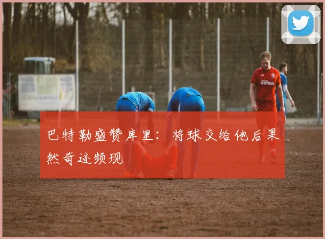 巴特勒盛赞库里：将球交给他后果然奇迹频现