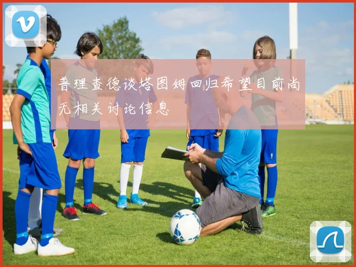 普理查德谈塔图姆回归希望目前尚无相关讨论信息