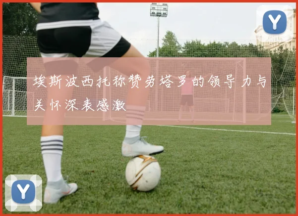 埃斯波西托称赞劳塔罗的领导力与关怀深表感激