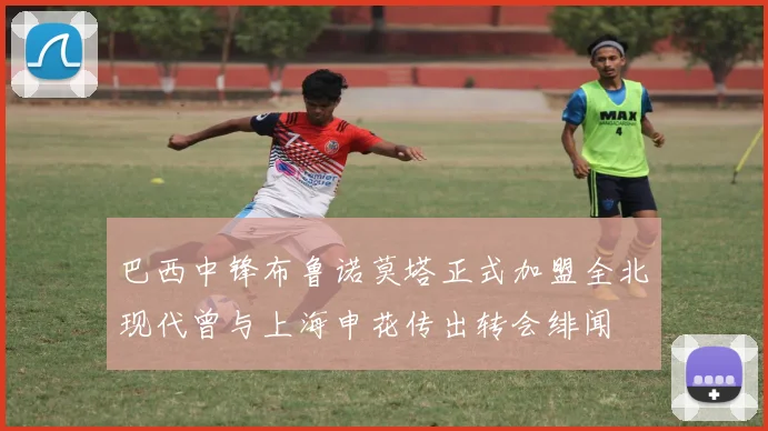 巴西中锋布鲁诺莫塔正式加盟全北现代曾与上海申花传出转会绯闻