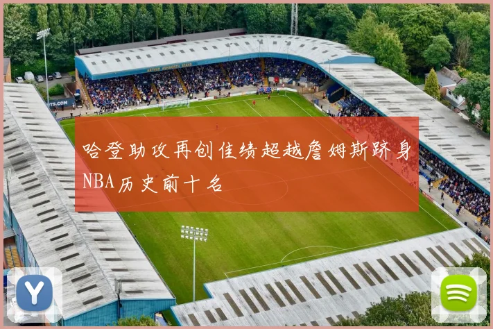 哈登助攻再创佳绩超越詹姆斯跻身NBA历史前十名