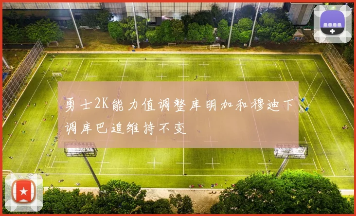 勇士2K能力值调整库明加和穆迪下调库巴追维持不变