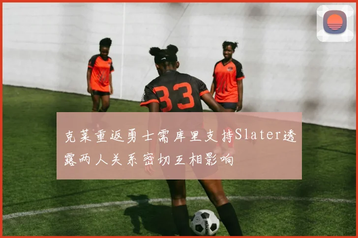 克莱重返勇士需库里支持Slater透露两人关系密切互相影响