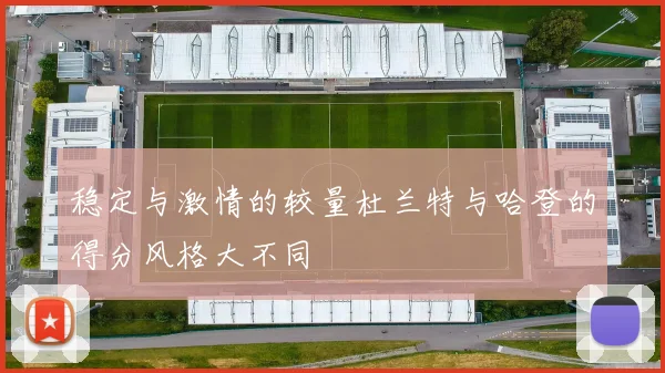 稳定与激情的较量杜兰特与哈登的得分风格大不同