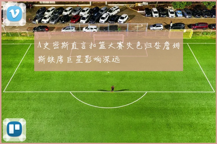 A史密斯直言扣篮大赛失色归咎詹姆斯缺席巨星影响深远