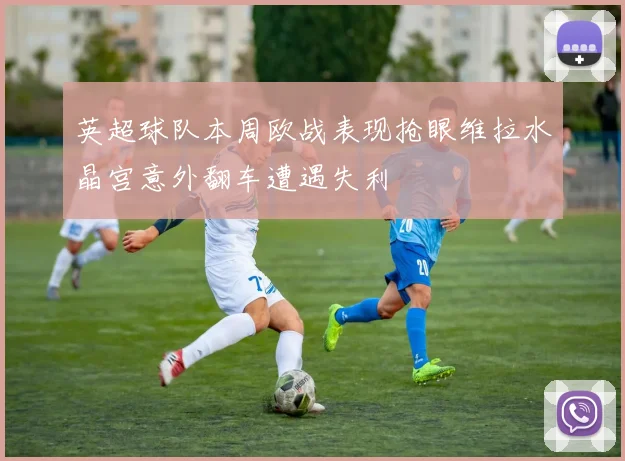 英超球队本周欧战表现抢眼维拉水晶宫意外翻车遭遇失利
