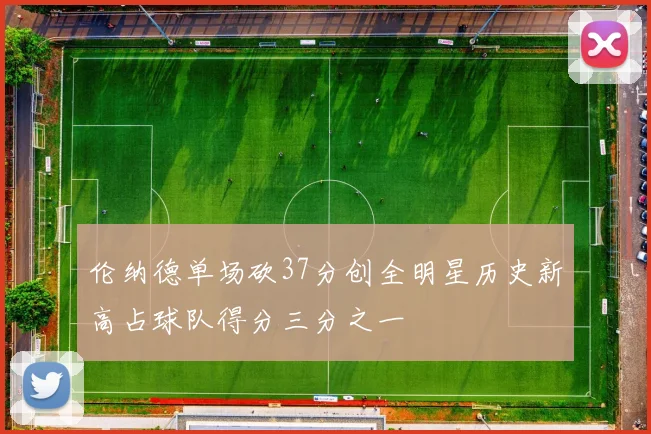 伦纳德单场砍37分创全明星历史新高占球队得分三分之一
