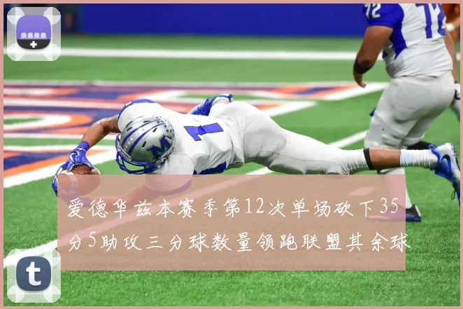 爱德华兹本赛季第12次单场砍下35分5助攻三分球数量领跑联盟其余球员最多仅8次