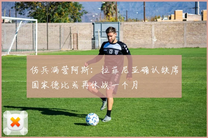 伤兵满营阿斯：拉菲尼亚确认缺席国家德比或再休战一个月
